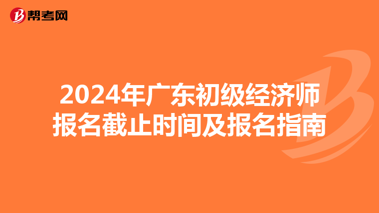 2024年广东初级经济师报名截止时间及报名指南