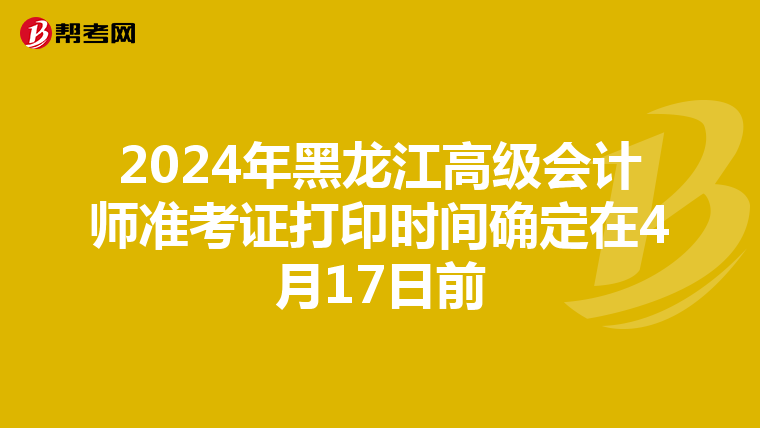 2024年黑龍江高級(jí)會(huì)計(jì)師準(zhǔn)考證打印時(shí)間確定在4月17日前
