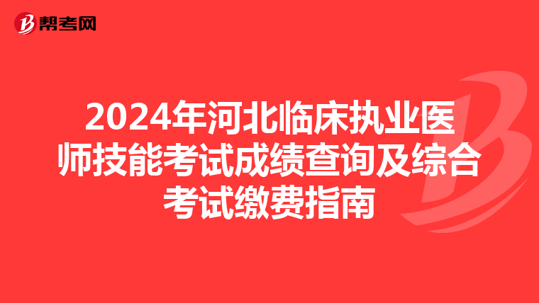 2024年河北临床执业医师技能考试成绩查询及综合考试缴费指南
