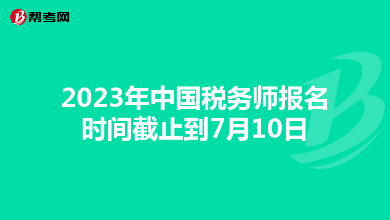 2023年中国税务师报名时间截止到7月10日