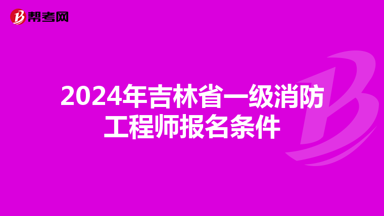 2024年吉林省一級消防工程師報名條件