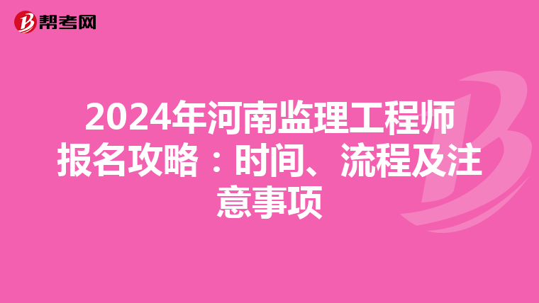 2024年河南监理工程师报名攻略：时间、流程及注意事项