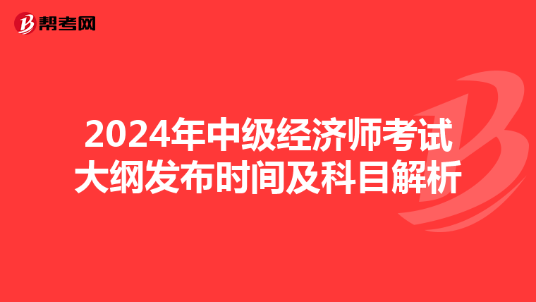 2024年中级经济师考试大纲发布时间及科目解析