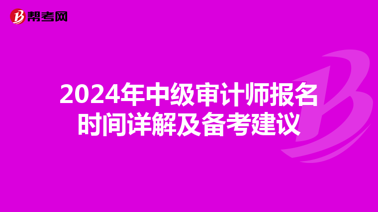 2024年中级审计师报名时间详解及备考建议