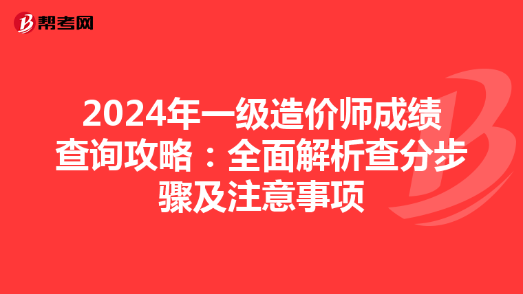 2024年一级造价师成绩查询攻略：全面解析查分步骤及注意事项