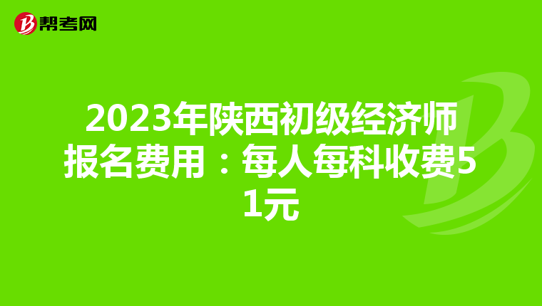 2023年陕西初级经济师报名费用：每人每科收费51元