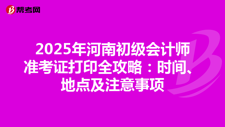 2025年河南初级会计师准考证打印全攻略：时间、地点及注意事项