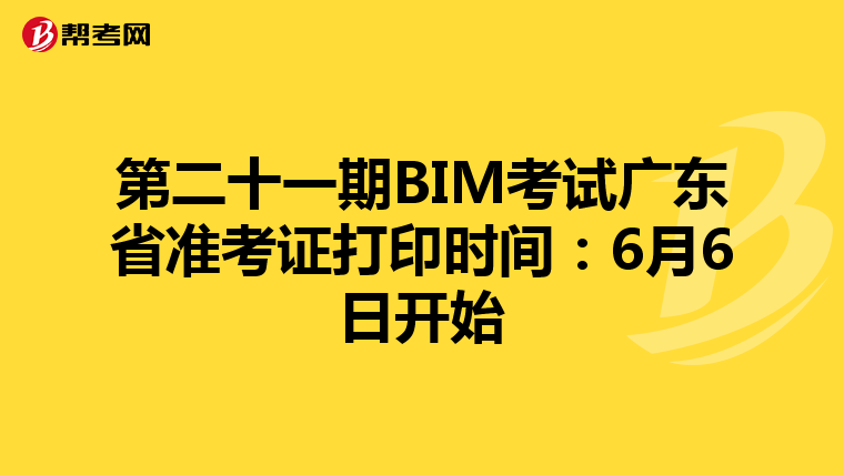 第二十一期BIM考试广东省准考证打印时间：6月6日开始