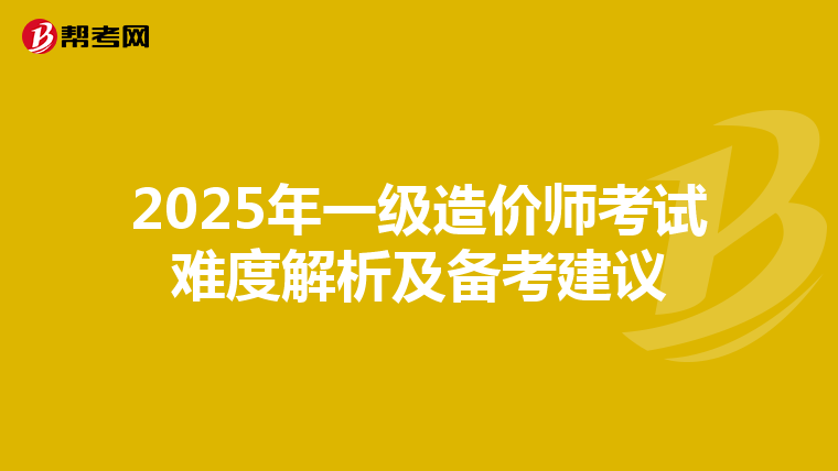 2025年一级造价师考试难度解析及备考建议