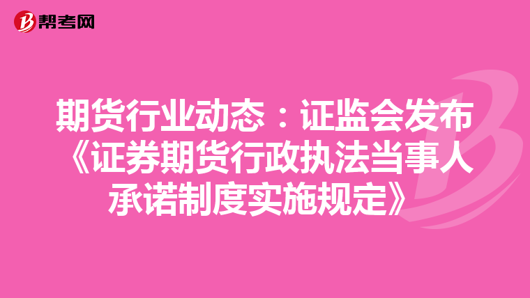 期貨行業(yè)動態(tài):證監(jiān)會發(fā)布《證券期貨行政執(zhí)法當事人承諾制度實施規(guī)定》