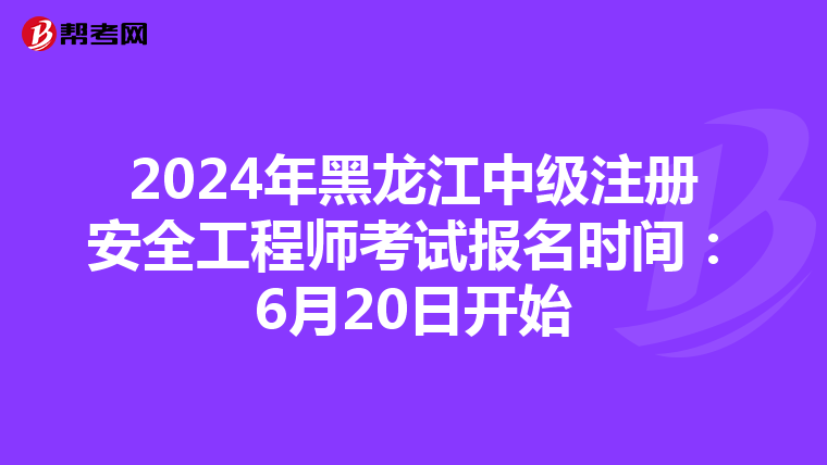 2024年黑龍江中級注冊安全工程師考試報名時間：6月20日開始