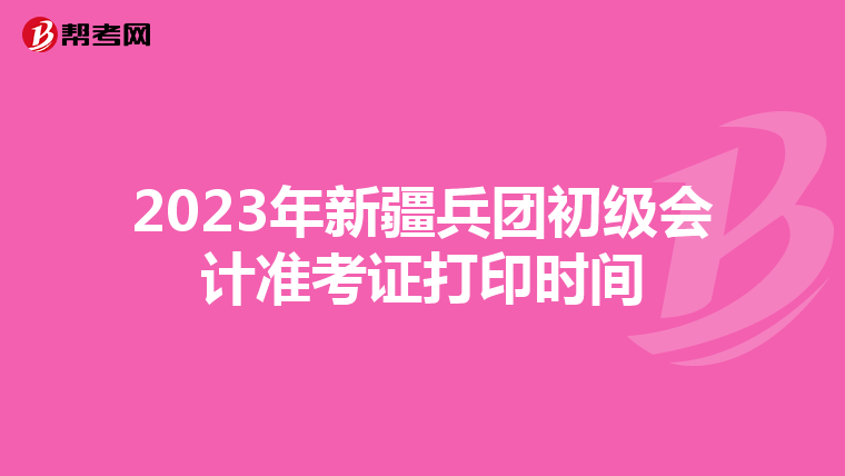 2023年新疆兵团初级会计准考证打印时间