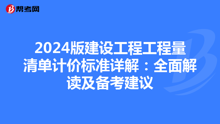 2024版建设工程工程量清单计价标准详解：全面解读及备考建议