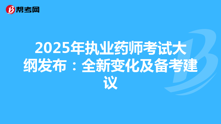 2025年执业药师考试大纲发布：全新变化及备考建议