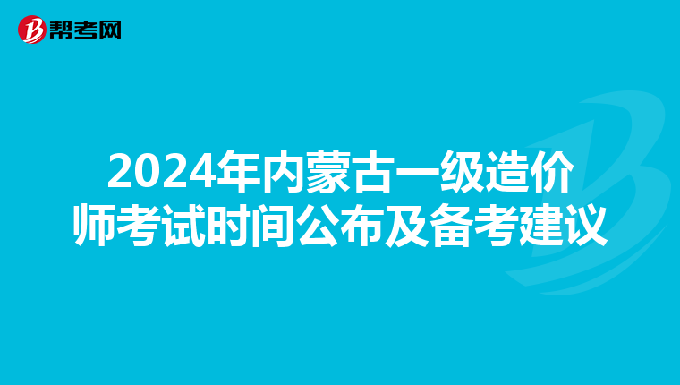 2024年内蒙古一级造价师考试时间公布及备考建议