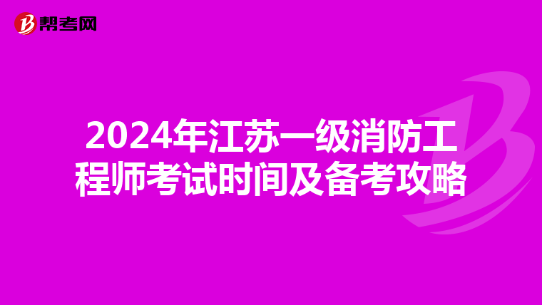 2024年江苏一级消防工程师考试时间及备考攻略