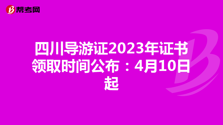 四川导游证2023年证书领取时间公布：4月10日起