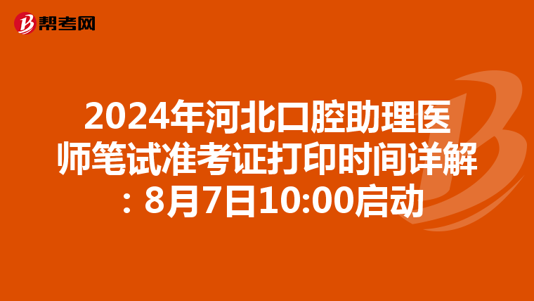 2024年河北口腔助理医师笔试准考证打印时间详解：8月7日10:00启动