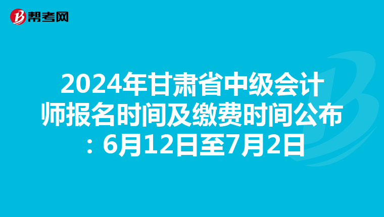 2024年甘肃省中级会计师报名时间及缴费时间公布:6月12日至7月2日
