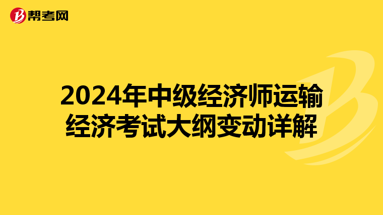 2024年中级经济师运输经济考试大纲变动详解