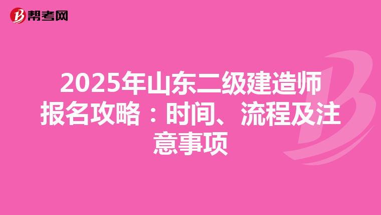 2025年山东二级建造师报名攻略：时间、流程及注意事项