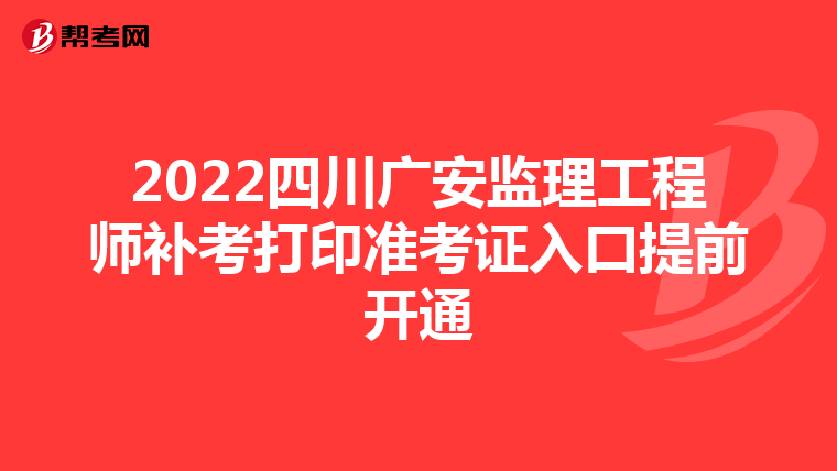 2022四川广安监理工程师补考打印准考证入口提前开通
