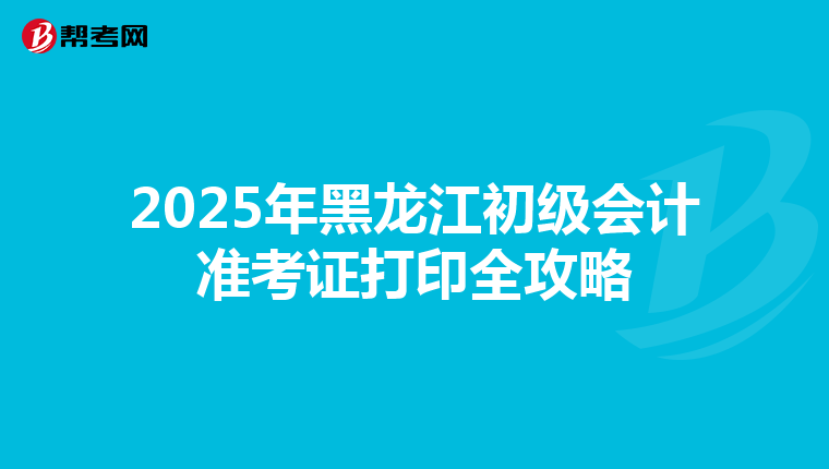 2025年黑龍江初級會計準考證打印全攻略