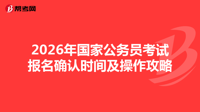 2026年国家公务员考试报名确认时间及操作攻略