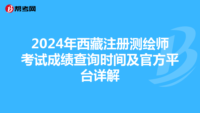 2024年西藏注冊測繪師考試成績查詢時間及官方平臺詳解
