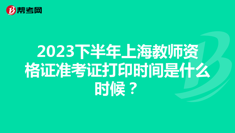 2023下半年上海教师资格证准考证打印时间是什么时候？