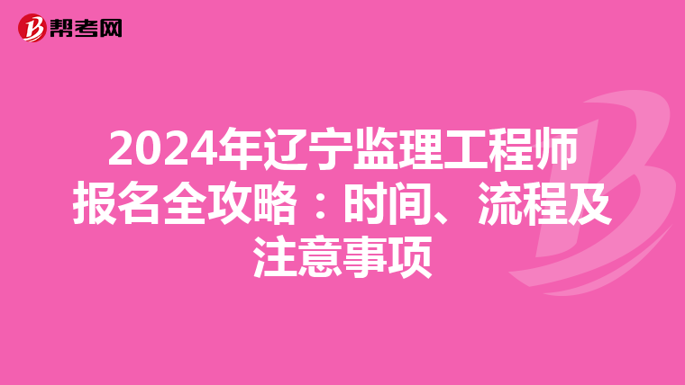 2024年辽宁监理工程师报名全攻略：时间、流程及注意事项