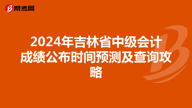 2024年吉林省中级会计成绩公布时间预测及查询攻略