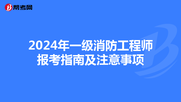 2024年一级消防工程师报考指南及注意事项