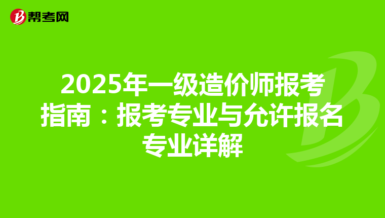 2025年一级造价师报考指南：报考专业与允许报名专业详解