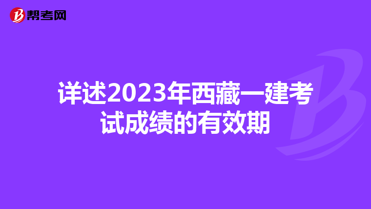 详述2023年西藏一建考试成绩的有效期