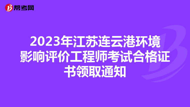 2023年江苏连云港环境影响评价工程师考试合格证书领取通知