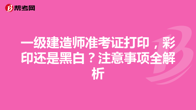 一级建造师准考证打印，彩印还是黑白？注意事项全解析