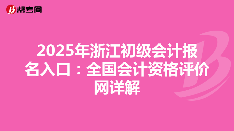 2025年浙江初级会计报名入口：全国会计资格评价网详解