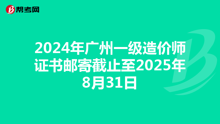 2024年广州一级造价师证书邮寄截止至2025年8月31日