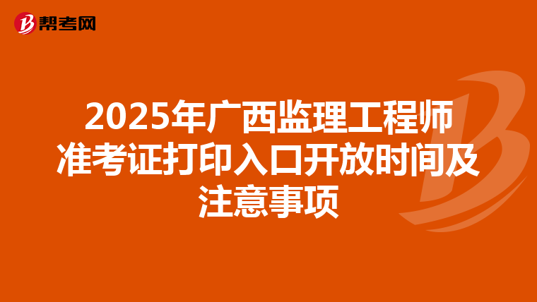 2025年广西监理工程师准考证打印入口开放时间及注意事项