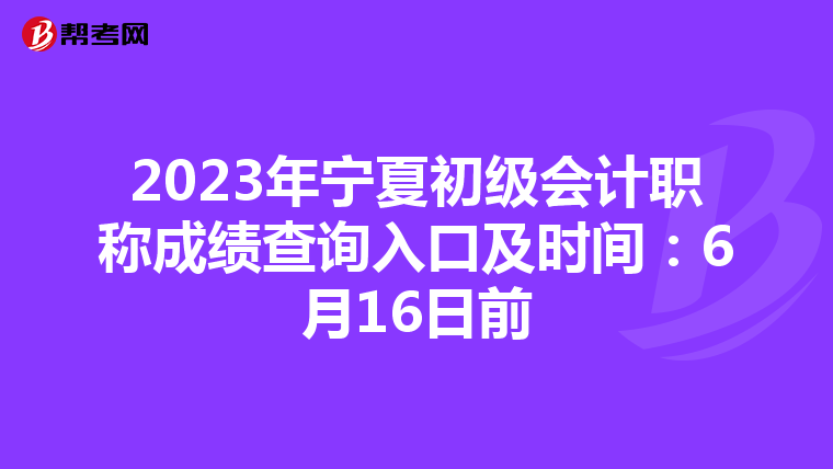 2023年寧夏初級會計職稱成績查詢入口及時間:6月16日前