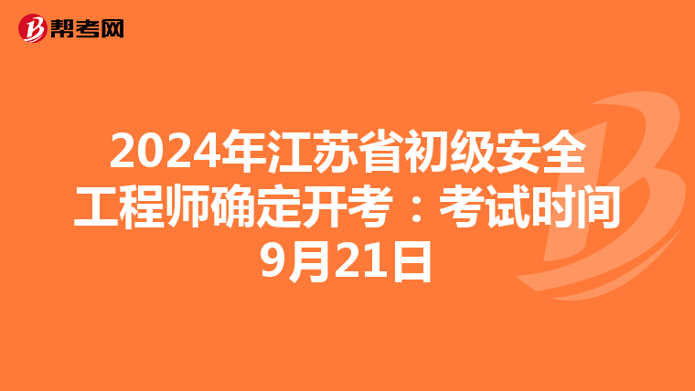 2024年江苏省初级安全工程师确定开考：考试时间9月21日