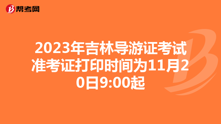 2023年吉林导游证考试准考证打印时间为11月20日9:00起
