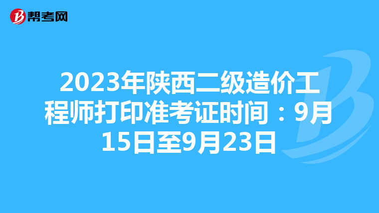 2023年陕西二级造价工程师打印准考证时间：9月15日至9月23日