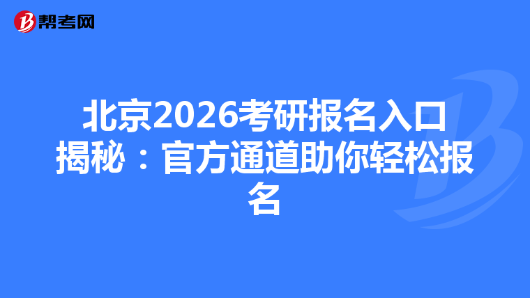 北京2026考研报名入口揭秘：官方通道助你轻松报名