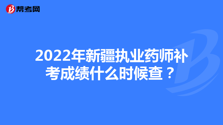 2022年新疆执业药师补考成绩什么时候查？