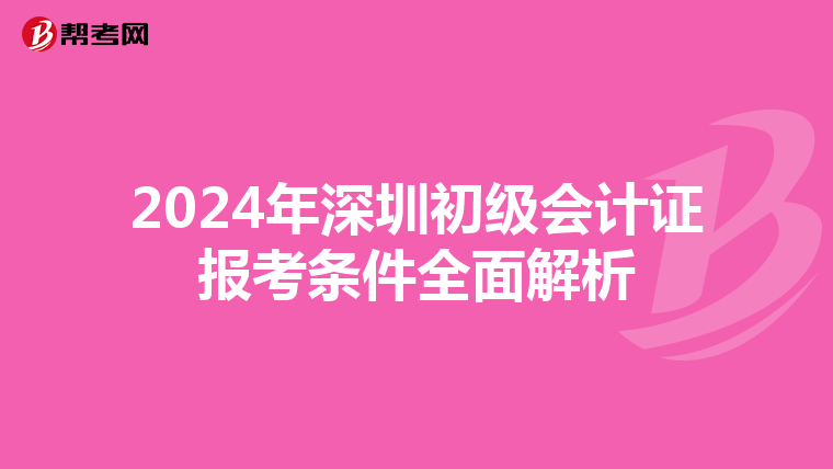 2024年深圳初级会计证报考条件全面解析