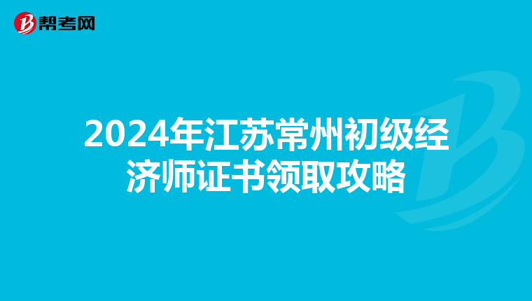 2024年江蘇常州初級經濟師證書領取攻略