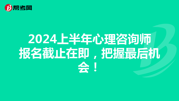 2024上半年心理咨询师报名截止在即，把握最后机会！
