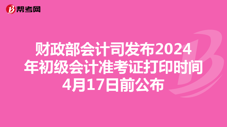 财政部会计司发布2024年初级会计准考证打印时间4月17日前公布